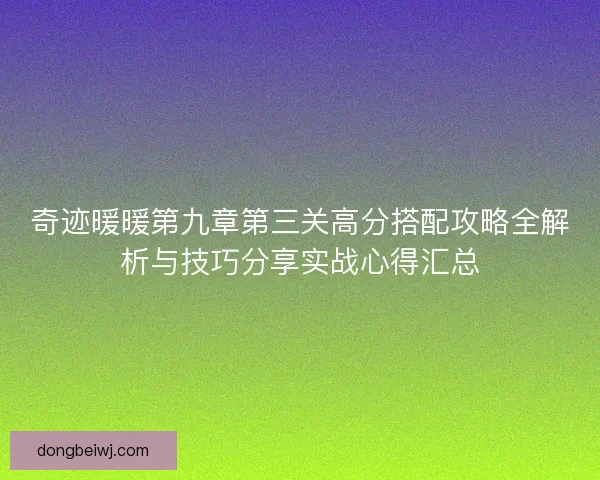 奇迹暖暖第九章第三关高分搭配攻略全解析与技巧分享实战心得汇总